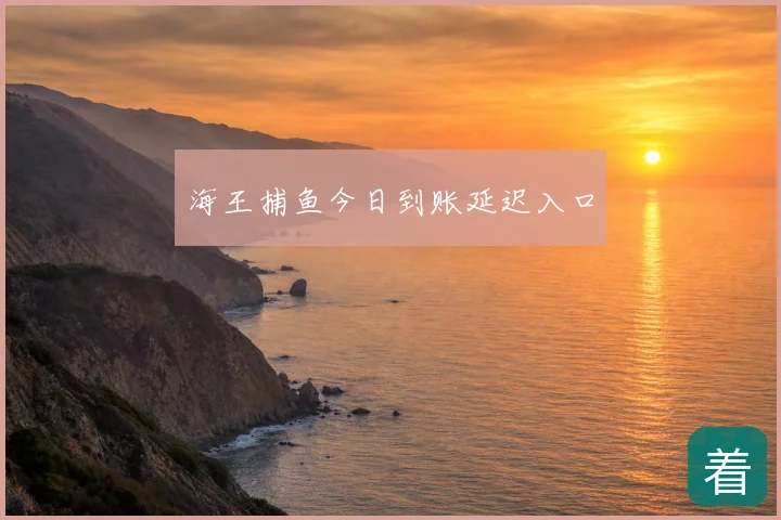 海王捕鱼今日到账延迟入口