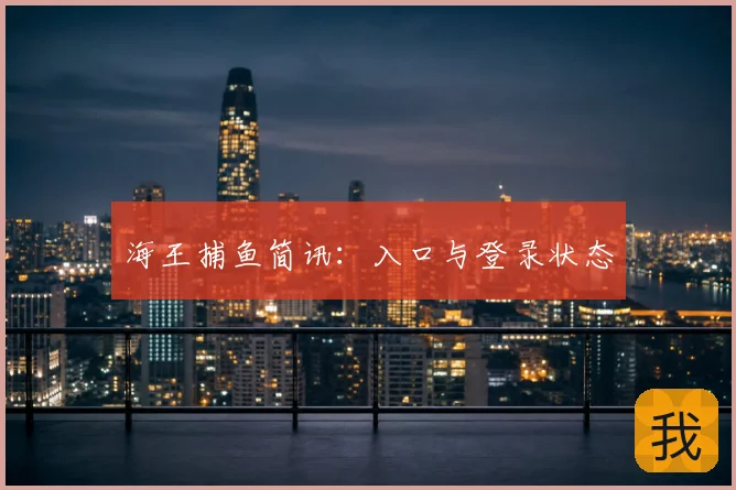 海王捕鱼简讯：入口与登录状态