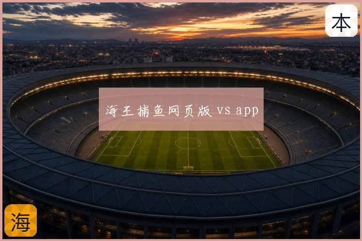 海王捕鱼网页版 vs app